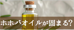 ホホバオイルが寒いと白く固まるのはなぜ？固まった時の対策は？